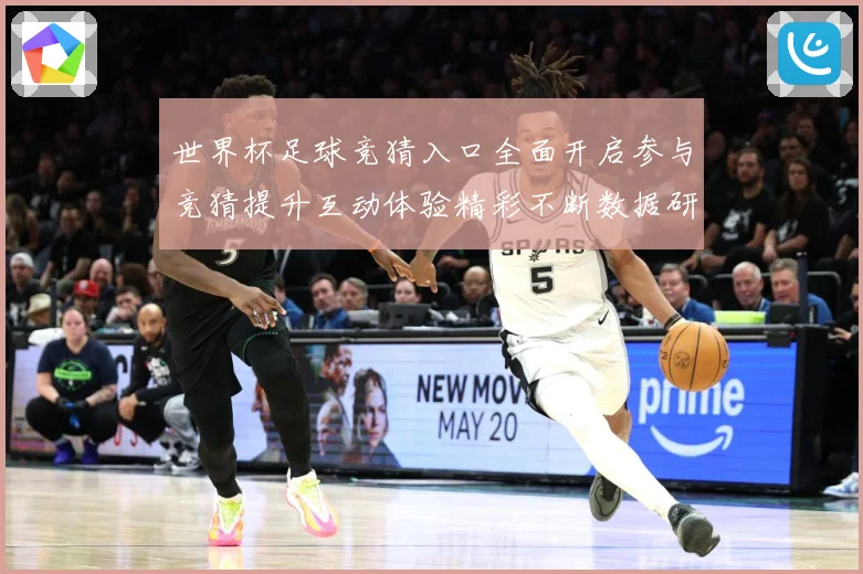 世界杯足球竞猜入口全面开启参与竞猜提升互动体验精彩不断数据研判：最新赛事动态与深度分析