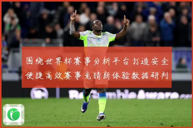 围绕世界杯赛事分析平台打造安全便捷高效赛事竞猜新体验数据研判：最新赛事动态与深度分析