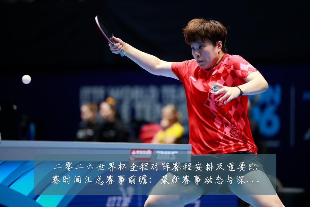 二零二六世界杯全程对阵赛程安排及重要比赛时间汇总赛事前瞻：最新赛事动态与深度分析