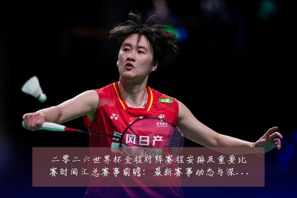 二零二六世界杯全程对阵赛程安排及重要比赛时间汇总赛事前瞻：最新赛事动态与深度分析