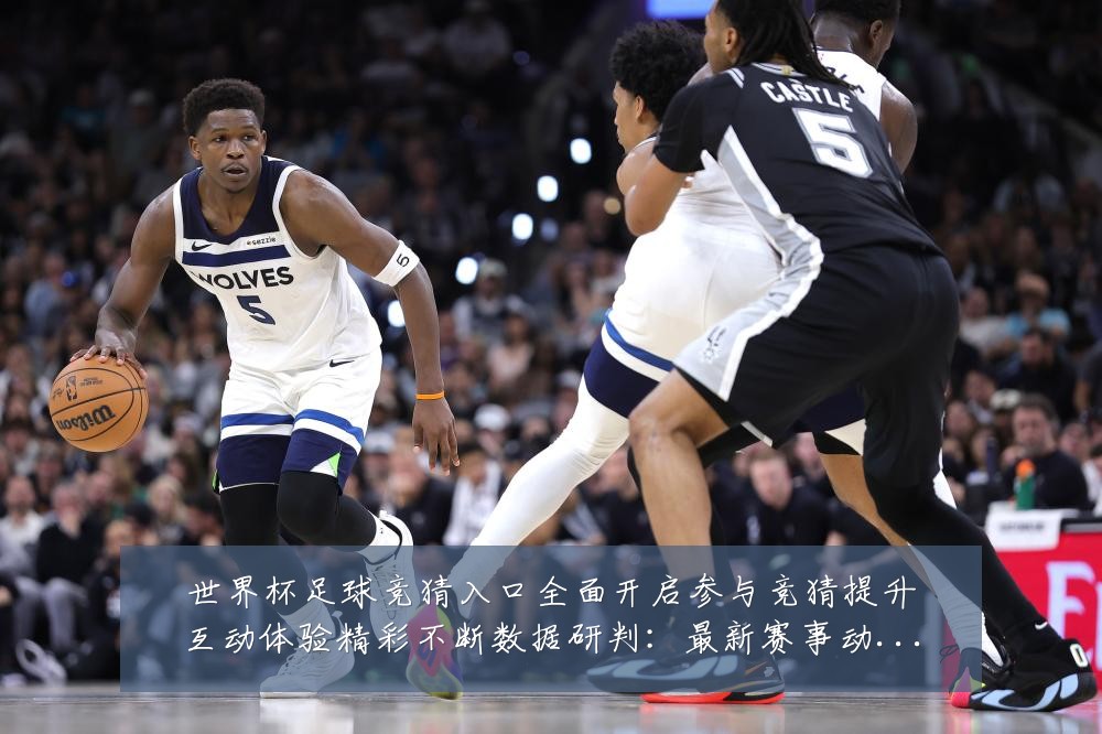 世界杯足球竞猜入口全面开启参与竞猜提升互动体验精彩不断数据研判：最新赛事动态与深度分析