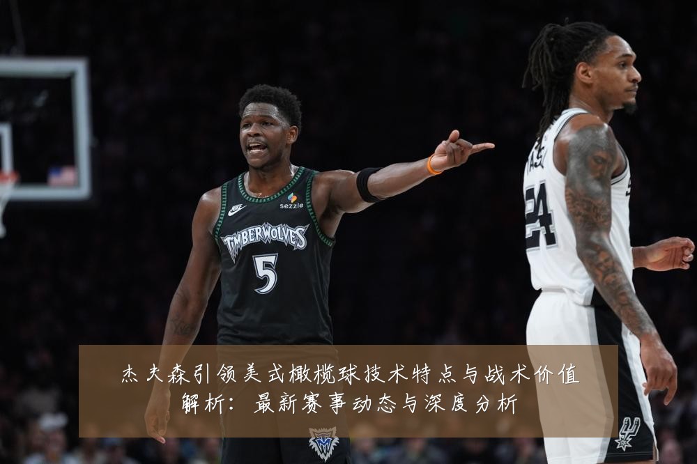杰夫森引领美式橄榄球技术特点与战术价值解析：最新赛事动态与深度分析