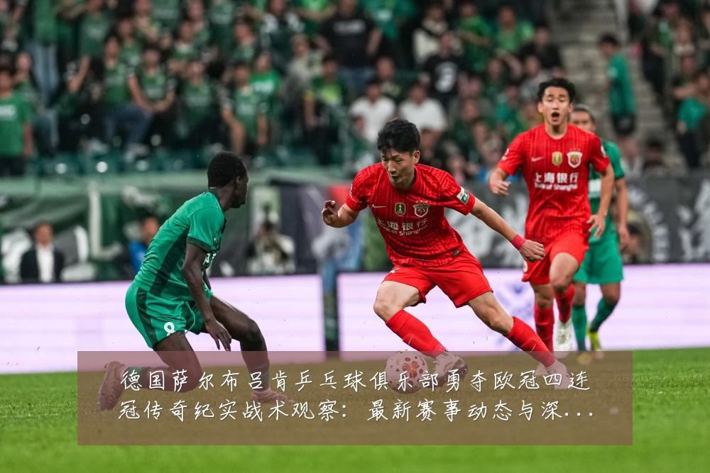 德国萨尔布吕肯乒乓球俱乐部勇夺欧冠四连冠传奇纪实战术观察：最新赛事动态与深度分析